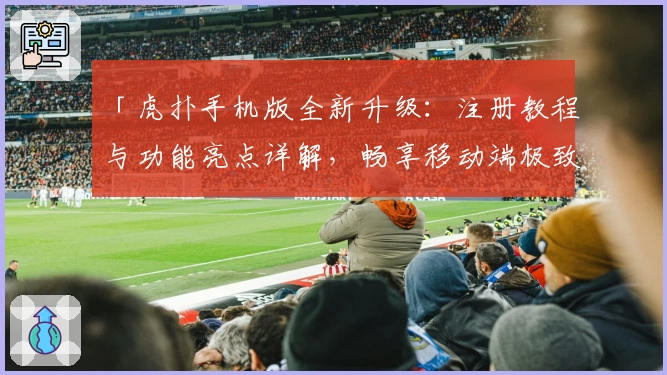 「虎扑手机版全新升级:注册教程与功能亮点详解,畅享移动端极致社区体验」