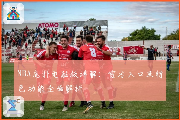 NBA虎扑电脑版详解：官方入口及特色功能全面解析