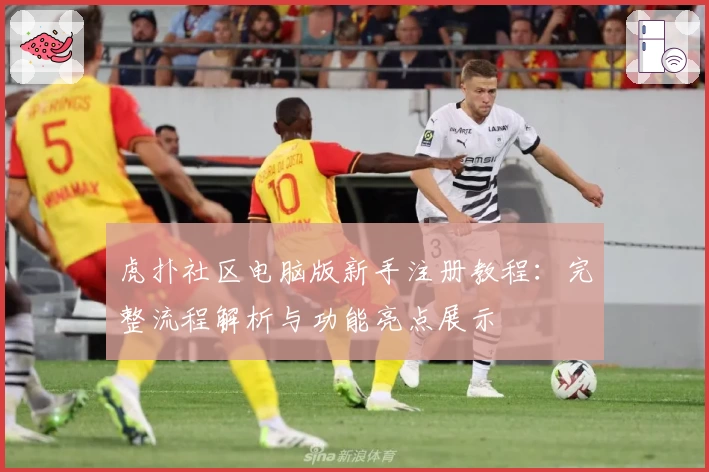 虎扑社区电脑版新手注册教程：完整流程解析与功能亮点展示