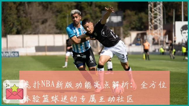 虎扑NBA新版功能亮点解析：全方位体验篮球迷的专属互动社区