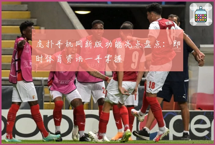 虎扑手机网新版功能亮点盘点：即时体育资讯一手掌握