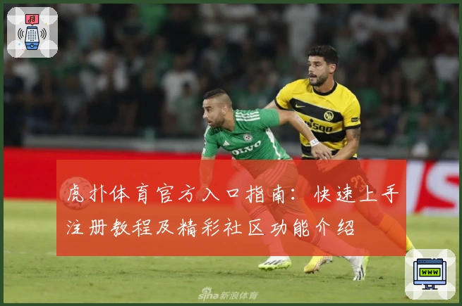 虎扑体育官方入口指南:快速上手注册教程及精彩社区功能介绍