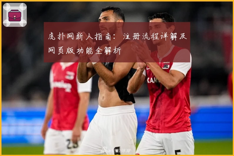 虎扑网新人指南：注册流程详解及网页版功能全解析