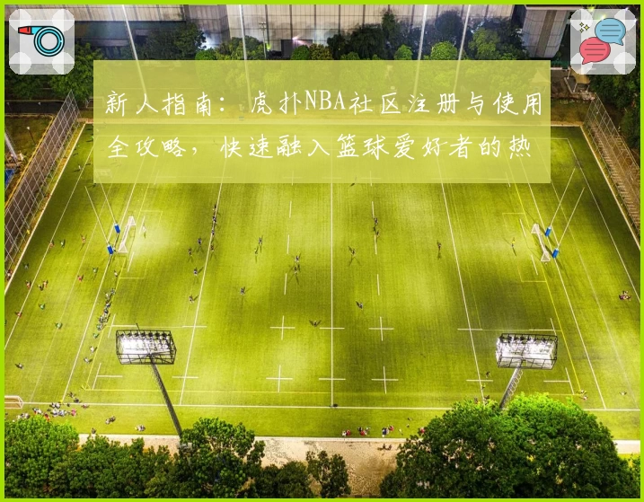 新人指南：虎扑NBA社区注册与使用全攻略，快速融入篮球爱好者的热血世界