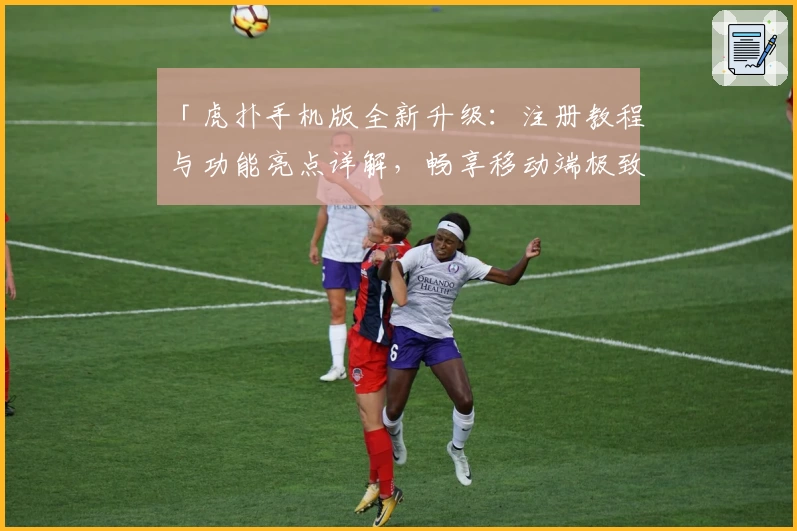 「虎扑手机版全新升级:注册教程与功能亮点详解,畅享移动端极致社区体验」