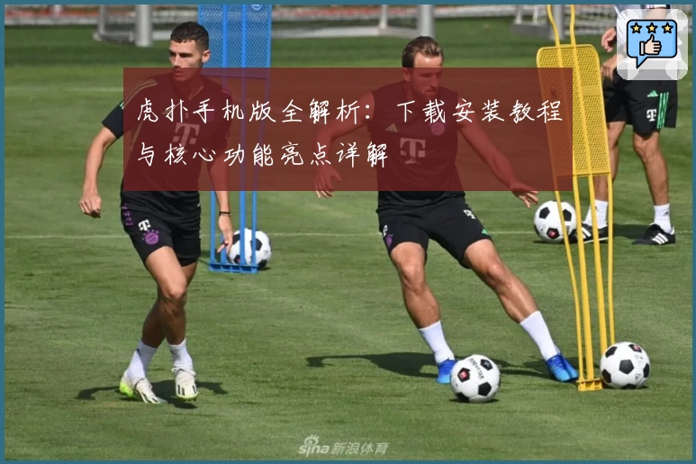 虎扑手机版全解析：下载安装教程与核心功能亮点详解