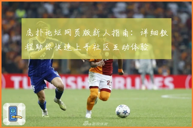 虎扑论坛网页版新人指南：详细教程助你快速上手社区互动体验