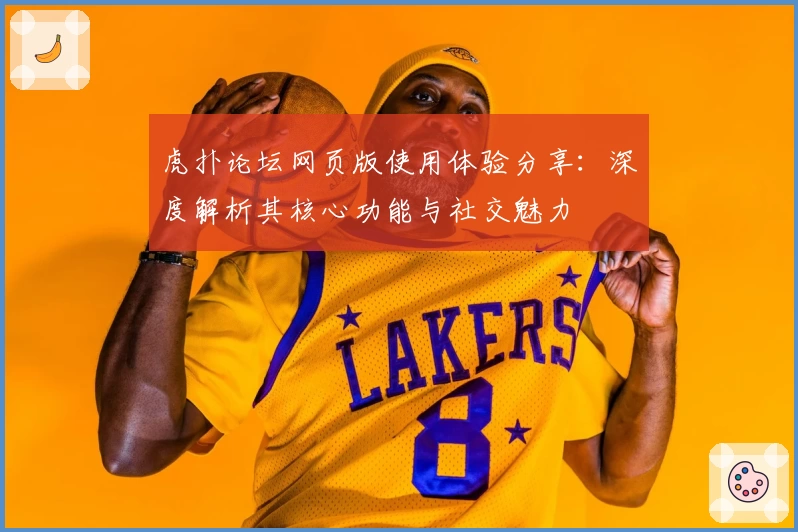 虎扑论坛网页版使用体验分享：深度解析其核心功能与社交魅力