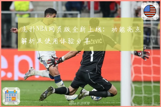 虎扑NBA网页版全新上线：功能亮点解析及使用体验分享