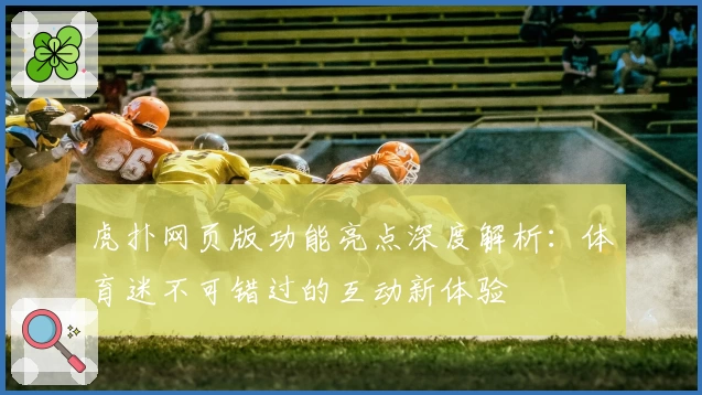 虎扑网页版功能亮点深度解析：体育迷不可错过的互动新体验