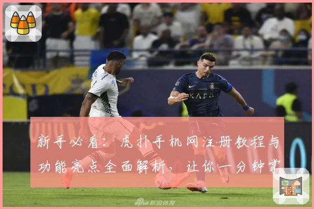 新手必看：虎扑手机网注册教程与功能亮点全面解析，让你一分钟掌握核心玩法