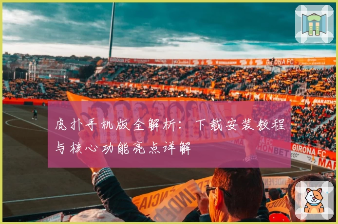 虎扑手机版全解析：下载安装教程与核心功能亮点详解