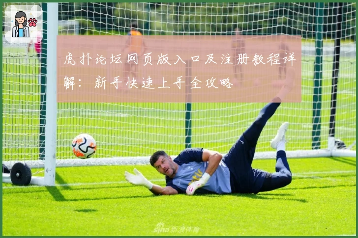 虎扑论坛网页版入口及注册教程详解：新手快速上手全攻略