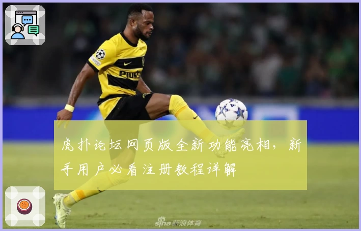 虎扑论坛网页版全新功能亮相，新手用户必看注册教程详解