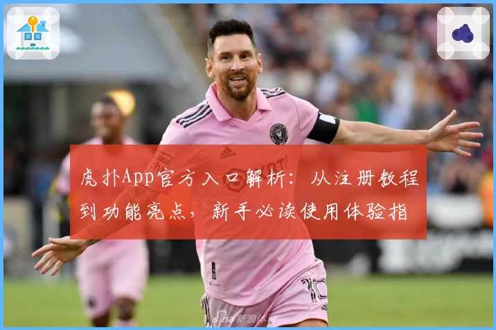 虎扑App官方入口解析：从注册教程到功能亮点，新手必读使用体验指南