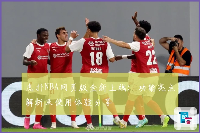 虎扑NBA网页版全新上线：功能亮点解析及使用体验分享