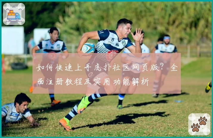 如何快速上手虎扑社区网页版？全面注册教程及实用功能解析