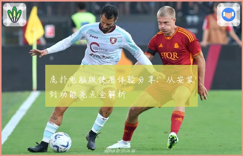 虎扑电脑版使用体验分享：从安装到功能亮点全解析