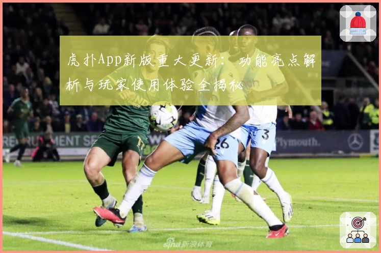 虎扑App新版重大更新：功能亮点解析与玩家使用体验全揭秘