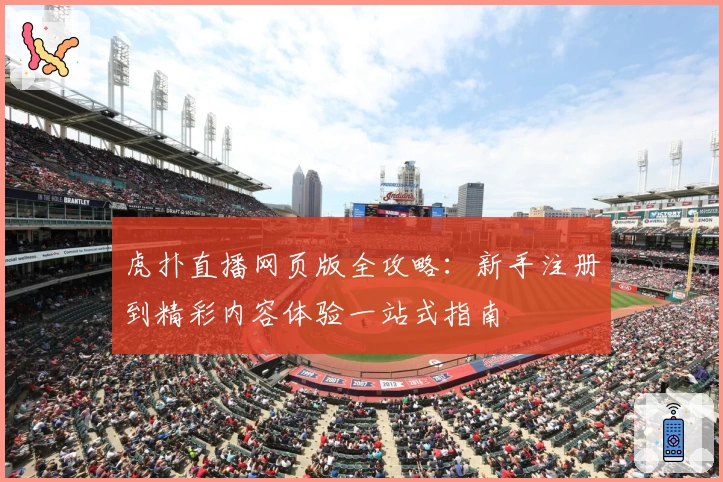 虎扑直播网页版全攻略：新手注册到精彩内容体验一站式指南