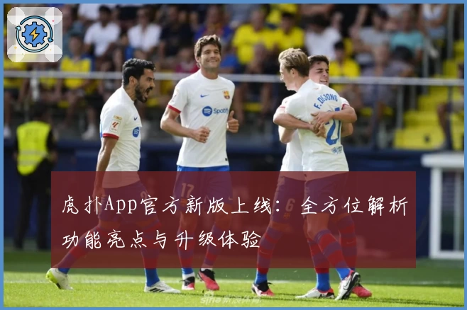 虎扑App官方新版上线：全方位解析功能亮点与升级体验